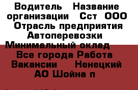 Водитель › Название организации ­ Сст, ООО › Отрасль предприятия ­ Автоперевозки › Минимальный оклад ­ 1 - Все города Работа » Вакансии   . Ненецкий АО,Шойна п.